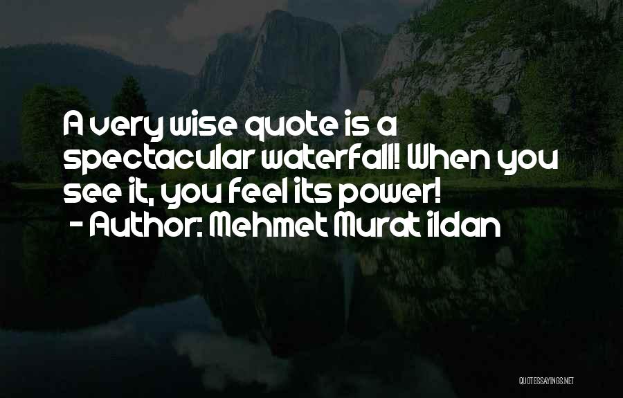 Mehmet Murat Ildan Quotes: A Very Wise Quote Is A Spectacular Waterfall! When You See It, You Feel Its Power!