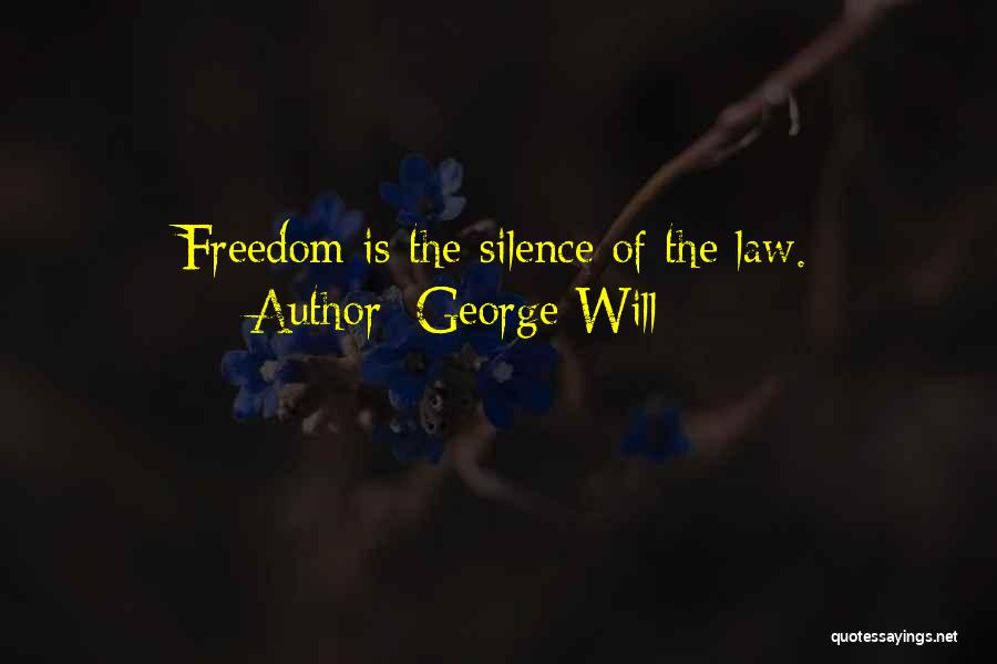 George Will Quotes: Freedom Is The Silence Of The Law.