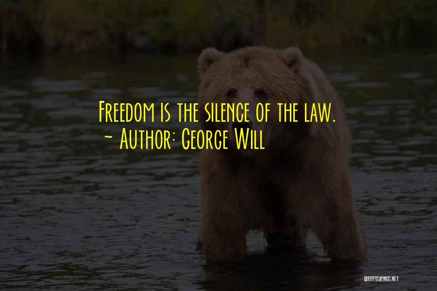 George Will Quotes: Freedom Is The Silence Of The Law.