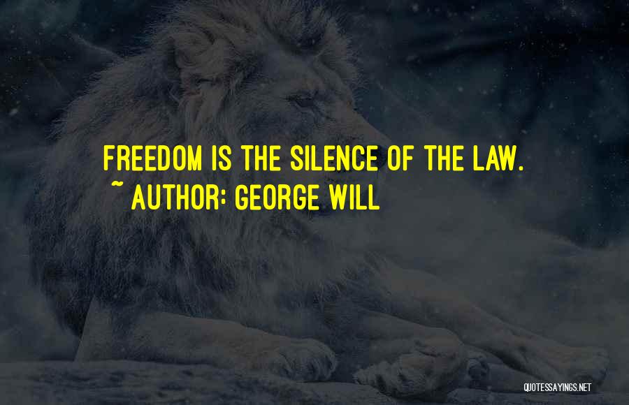 George Will Quotes: Freedom Is The Silence Of The Law.