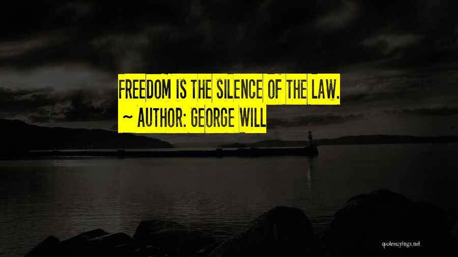 George Will Quotes: Freedom Is The Silence Of The Law.