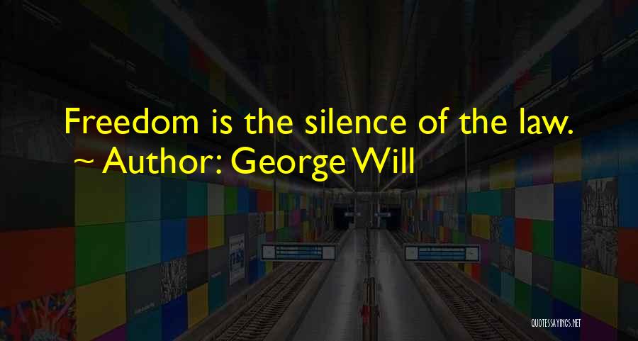 George Will Quotes: Freedom Is The Silence Of The Law.