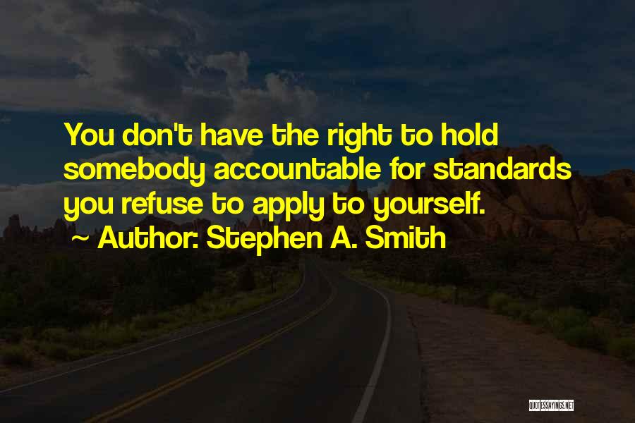 Stephen A. Smith Quotes: You Don't Have The Right To Hold Somebody Accountable For Standards You Refuse To Apply To Yourself.