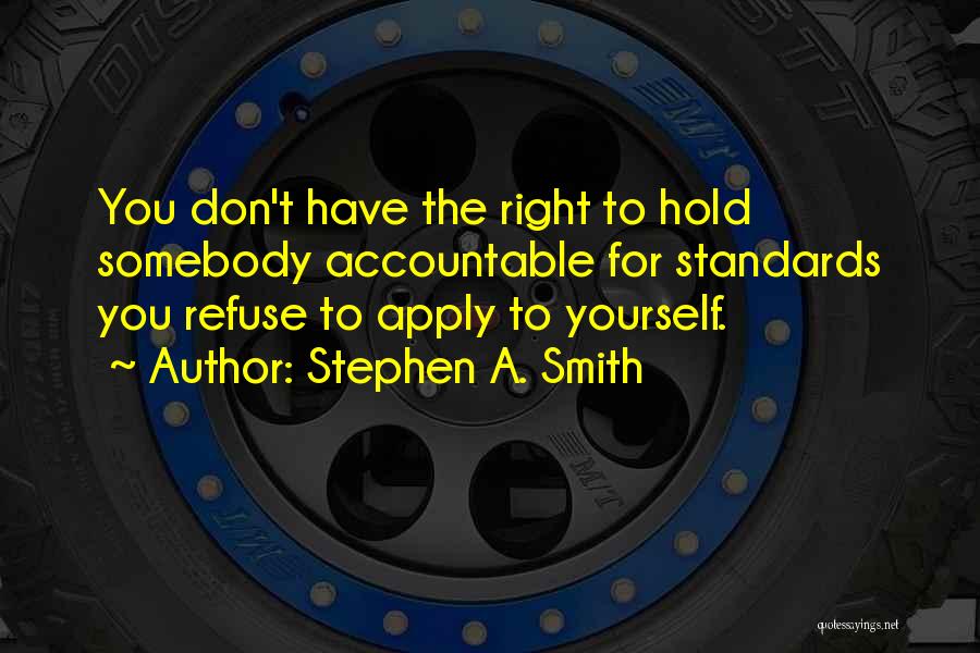 Stephen A. Smith Quotes: You Don't Have The Right To Hold Somebody Accountable For Standards You Refuse To Apply To Yourself.