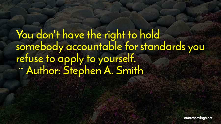 Stephen A. Smith Quotes: You Don't Have The Right To Hold Somebody Accountable For Standards You Refuse To Apply To Yourself.