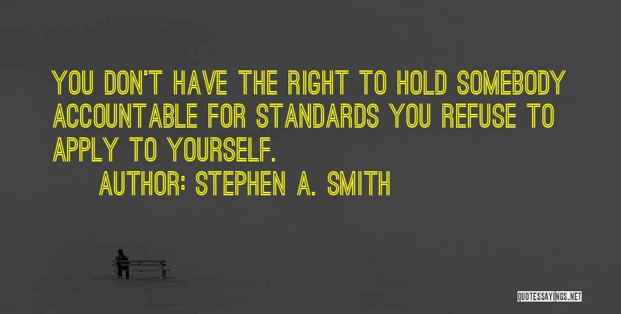 Stephen A. Smith Quotes: You Don't Have The Right To Hold Somebody Accountable For Standards You Refuse To Apply To Yourself.