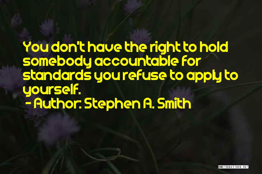 Stephen A. Smith Quotes: You Don't Have The Right To Hold Somebody Accountable For Standards You Refuse To Apply To Yourself.