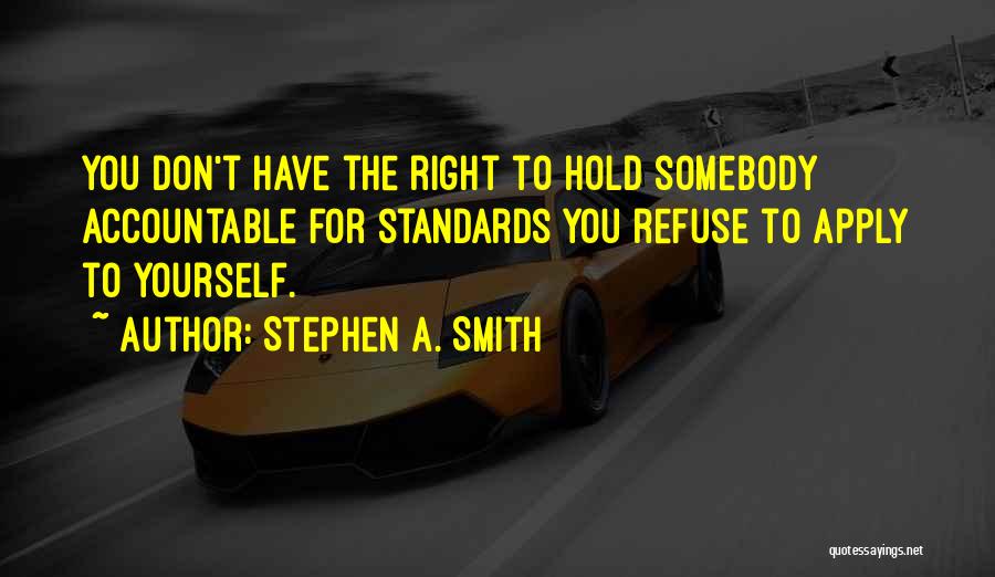 Stephen A. Smith Quotes: You Don't Have The Right To Hold Somebody Accountable For Standards You Refuse To Apply To Yourself.