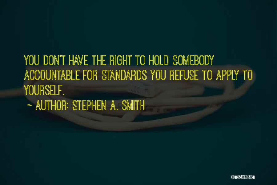 Stephen A. Smith Quotes: You Don't Have The Right To Hold Somebody Accountable For Standards You Refuse To Apply To Yourself.