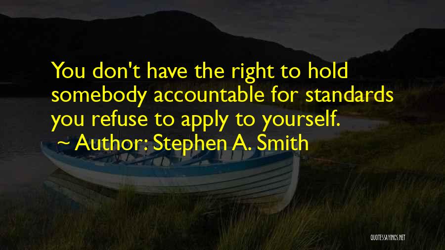 Stephen A. Smith Quotes: You Don't Have The Right To Hold Somebody Accountable For Standards You Refuse To Apply To Yourself.