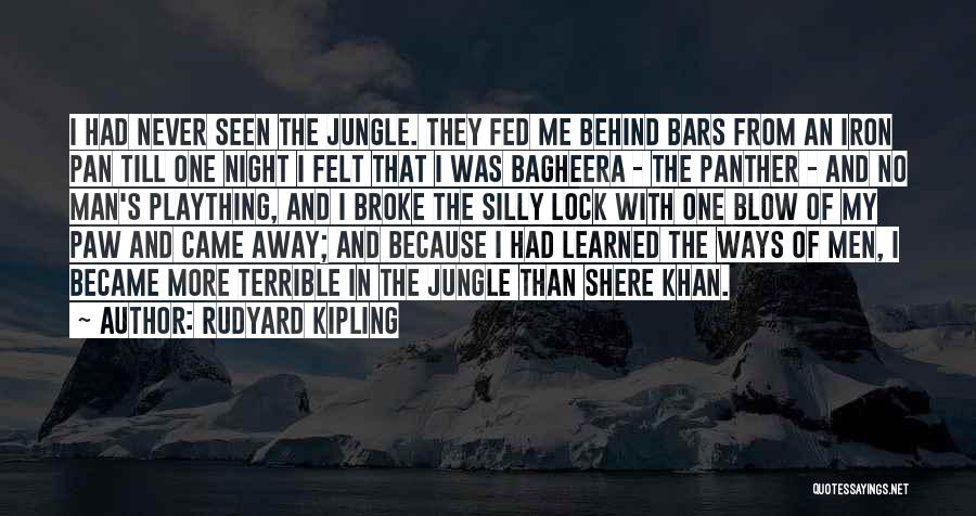 Rudyard Kipling Quotes: I Had Never Seen The Jungle. They Fed Me Behind Bars From An Iron Pan Till One Night I Felt