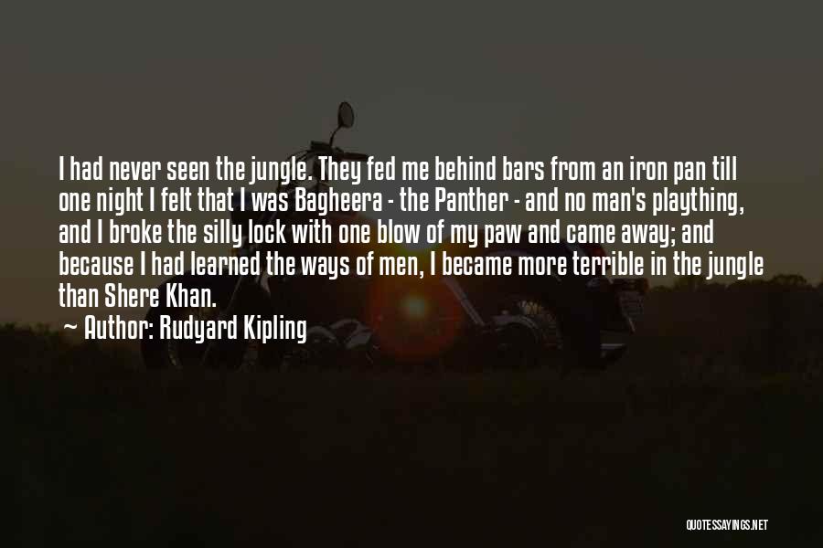 Rudyard Kipling Quotes: I Had Never Seen The Jungle. They Fed Me Behind Bars From An Iron Pan Till One Night I Felt