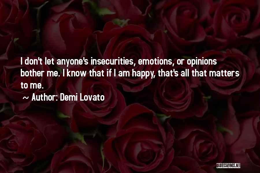 Demi Lovato Quotes: I Don't Let Anyone's Insecurities, Emotions, Or Opinions Bother Me. I Know That If I Am Happy, That's All That