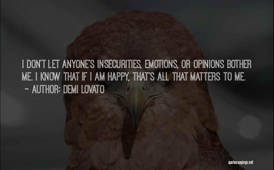 Demi Lovato Quotes: I Don't Let Anyone's Insecurities, Emotions, Or Opinions Bother Me. I Know That If I Am Happy, That's All That