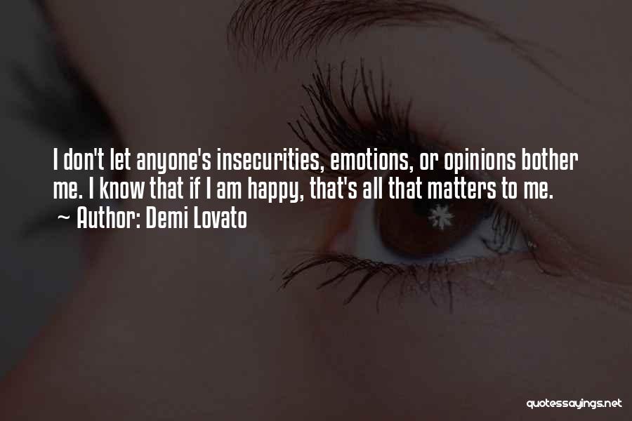 Demi Lovato Quotes: I Don't Let Anyone's Insecurities, Emotions, Or Opinions Bother Me. I Know That If I Am Happy, That's All That