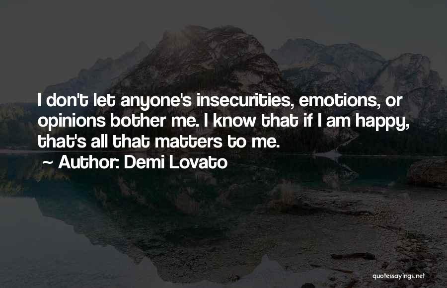 Demi Lovato Quotes: I Don't Let Anyone's Insecurities, Emotions, Or Opinions Bother Me. I Know That If I Am Happy, That's All That