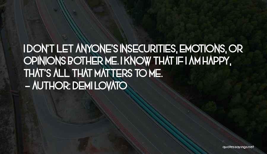 Demi Lovato Quotes: I Don't Let Anyone's Insecurities, Emotions, Or Opinions Bother Me. I Know That If I Am Happy, That's All That
