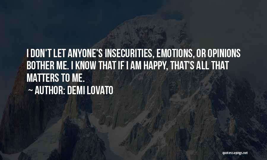 Demi Lovato Quotes: I Don't Let Anyone's Insecurities, Emotions, Or Opinions Bother Me. I Know That If I Am Happy, That's All That