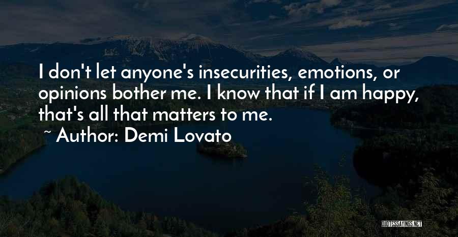 Demi Lovato Quotes: I Don't Let Anyone's Insecurities, Emotions, Or Opinions Bother Me. I Know That If I Am Happy, That's All That