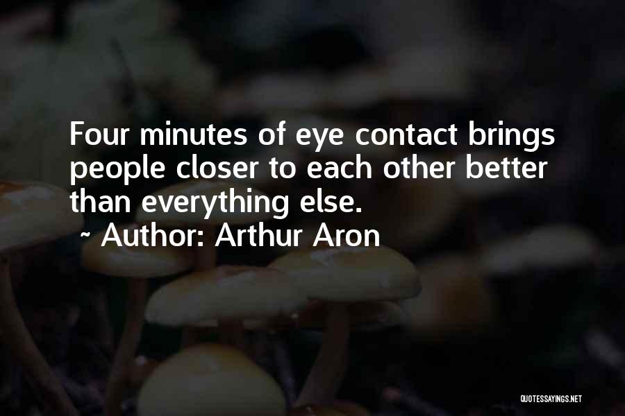 Arthur Aron Quotes: Four Minutes Of Eye Contact Brings People Closer To Each Other Better Than Everything Else.