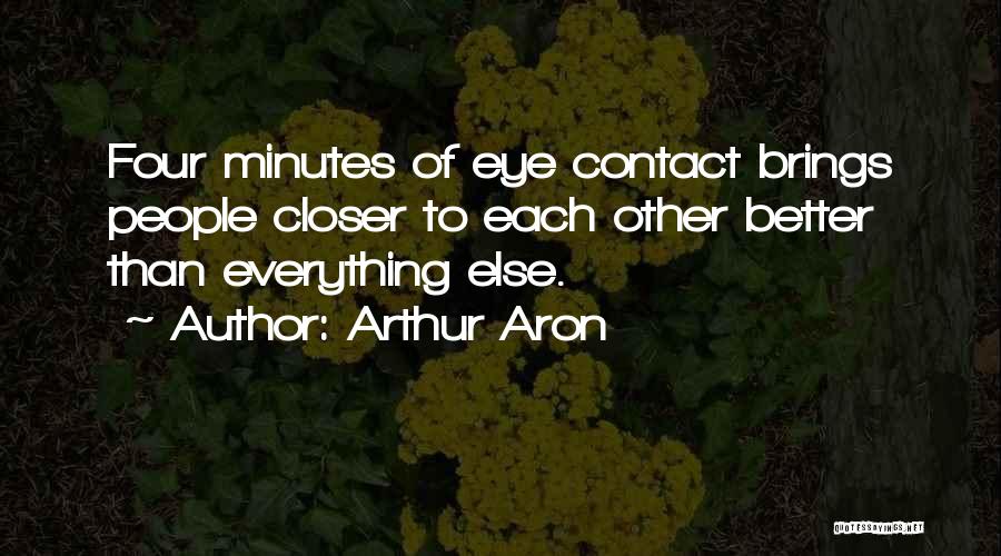 Arthur Aron Quotes: Four Minutes Of Eye Contact Brings People Closer To Each Other Better Than Everything Else.