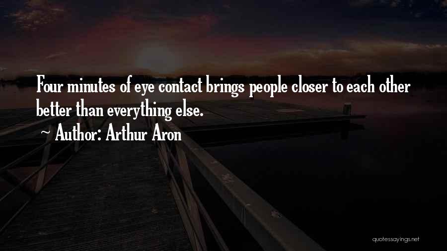 Arthur Aron Quotes: Four Minutes Of Eye Contact Brings People Closer To Each Other Better Than Everything Else.