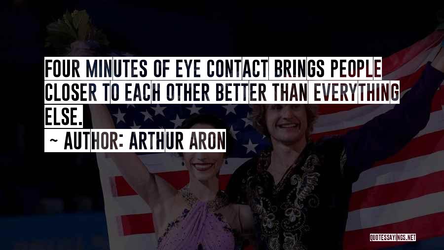 Arthur Aron Quotes: Four Minutes Of Eye Contact Brings People Closer To Each Other Better Than Everything Else.