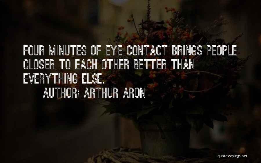 Arthur Aron Quotes: Four Minutes Of Eye Contact Brings People Closer To Each Other Better Than Everything Else.