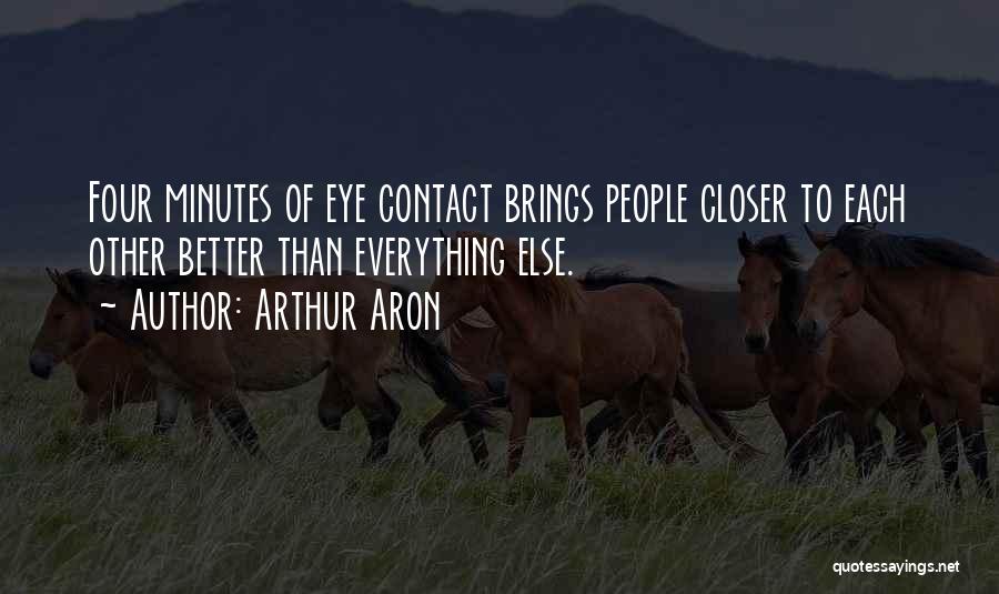 Arthur Aron Quotes: Four Minutes Of Eye Contact Brings People Closer To Each Other Better Than Everything Else.