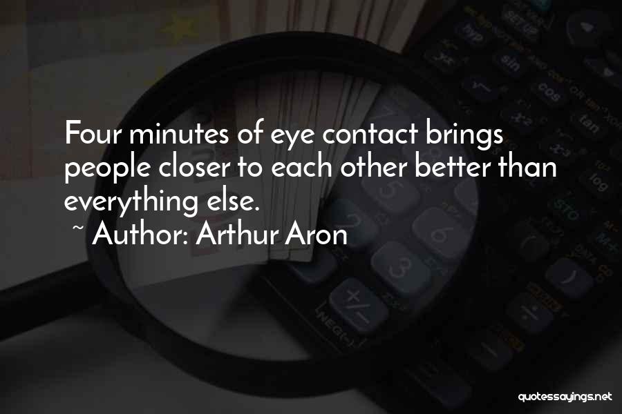 Arthur Aron Quotes: Four Minutes Of Eye Contact Brings People Closer To Each Other Better Than Everything Else.