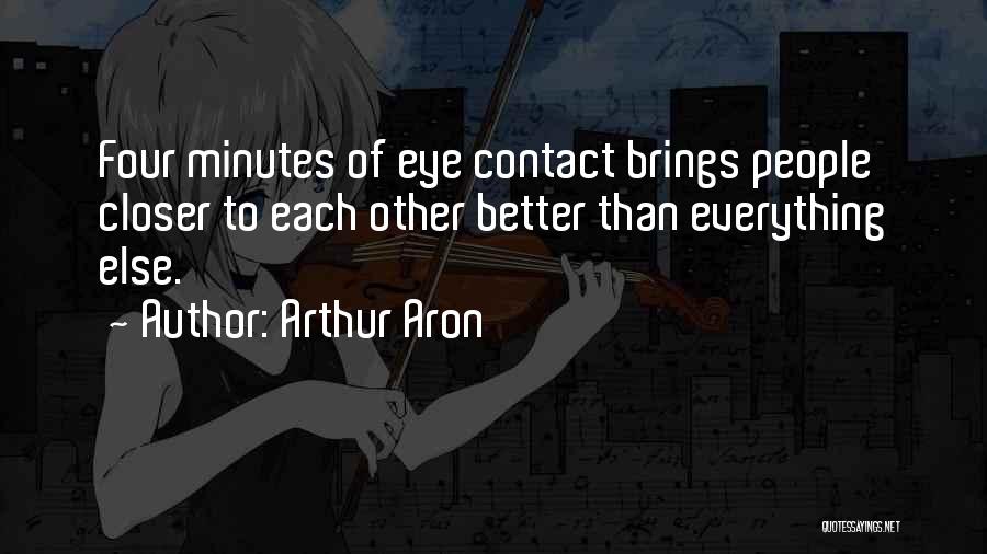 Arthur Aron Quotes: Four Minutes Of Eye Contact Brings People Closer To Each Other Better Than Everything Else.