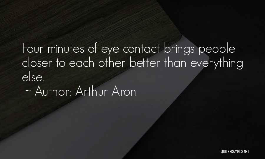 Arthur Aron Quotes: Four Minutes Of Eye Contact Brings People Closer To Each Other Better Than Everything Else.