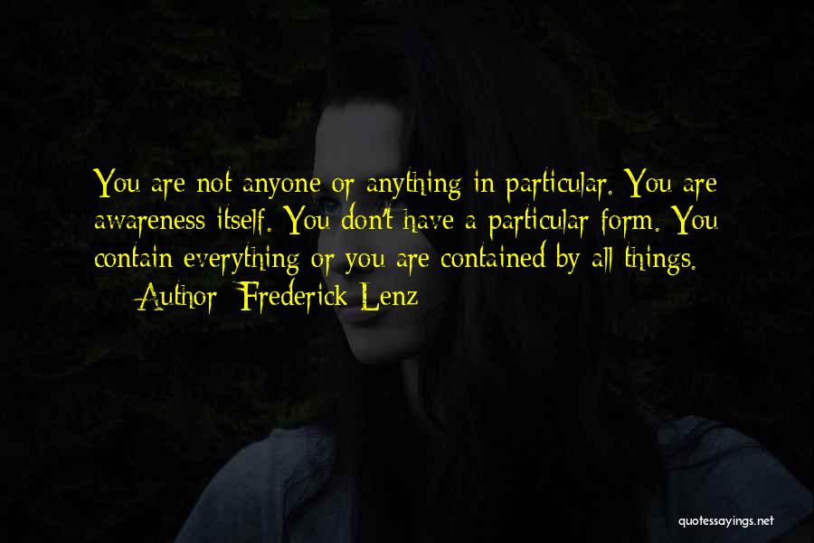 Frederick Lenz Quotes: You Are Not Anyone Or Anything In Particular. You Are Awareness Itself. You Don't Have A Particular Form. You Contain
