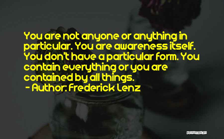 Frederick Lenz Quotes: You Are Not Anyone Or Anything In Particular. You Are Awareness Itself. You Don't Have A Particular Form. You Contain