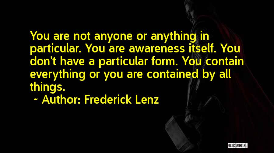 Frederick Lenz Quotes: You Are Not Anyone Or Anything In Particular. You Are Awareness Itself. You Don't Have A Particular Form. You Contain