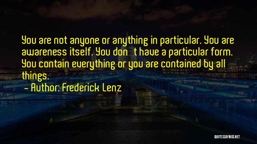 Frederick Lenz Quotes: You Are Not Anyone Or Anything In Particular. You Are Awareness Itself. You Don't Have A Particular Form. You Contain