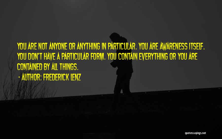 Frederick Lenz Quotes: You Are Not Anyone Or Anything In Particular. You Are Awareness Itself. You Don't Have A Particular Form. You Contain