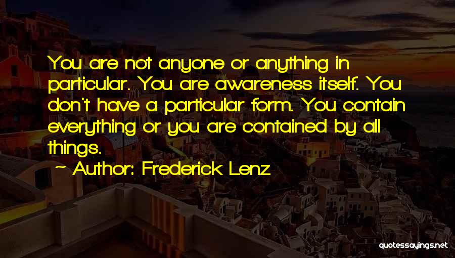 Frederick Lenz Quotes: You Are Not Anyone Or Anything In Particular. You Are Awareness Itself. You Don't Have A Particular Form. You Contain