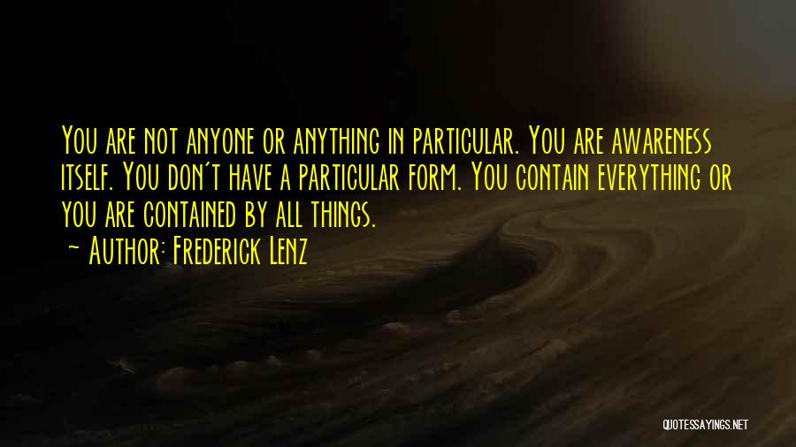 Frederick Lenz Quotes: You Are Not Anyone Or Anything In Particular. You Are Awareness Itself. You Don't Have A Particular Form. You Contain