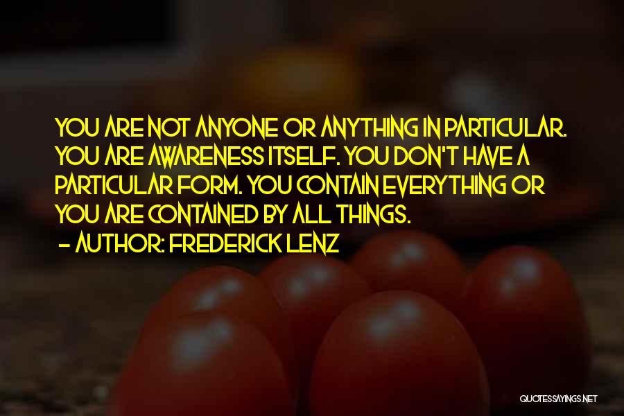 Frederick Lenz Quotes: You Are Not Anyone Or Anything In Particular. You Are Awareness Itself. You Don't Have A Particular Form. You Contain