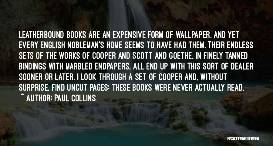 Paul Collins Quotes: Leatherbound Books Are An Expensive Form Of Wallpaper, And Yet Every English Nobleman's Home Seems To Have Had Them. Their