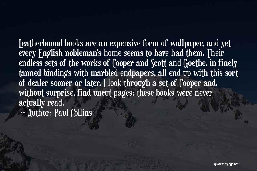 Paul Collins Quotes: Leatherbound Books Are An Expensive Form Of Wallpaper, And Yet Every English Nobleman's Home Seems To Have Had Them. Their