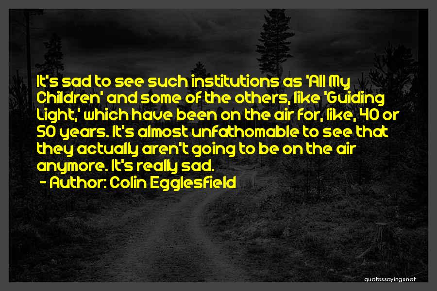 Colin Egglesfield Quotes: It's Sad To See Such Institutions As 'all My Children' And Some Of The Others, Like 'guiding Light,' Which Have
