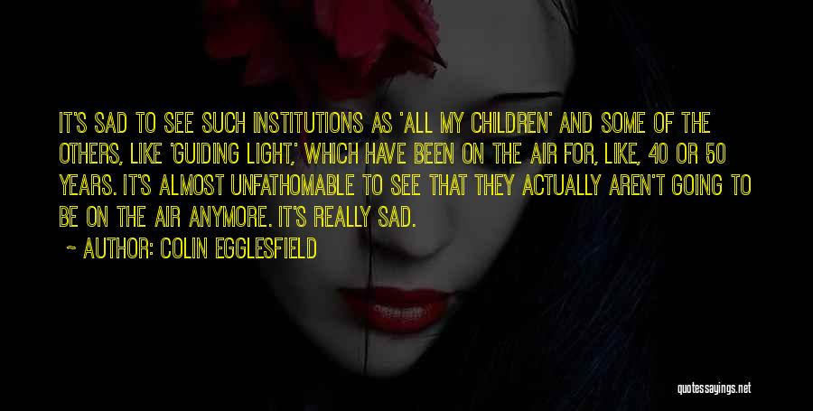 Colin Egglesfield Quotes: It's Sad To See Such Institutions As 'all My Children' And Some Of The Others, Like 'guiding Light,' Which Have