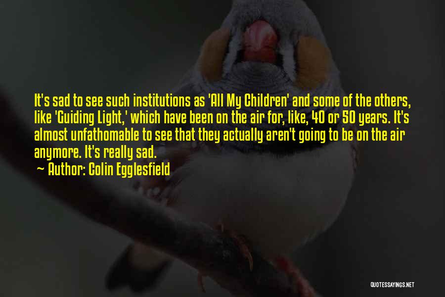 Colin Egglesfield Quotes: It's Sad To See Such Institutions As 'all My Children' And Some Of The Others, Like 'guiding Light,' Which Have