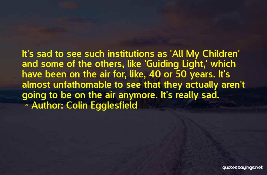 Colin Egglesfield Quotes: It's Sad To See Such Institutions As 'all My Children' And Some Of The Others, Like 'guiding Light,' Which Have