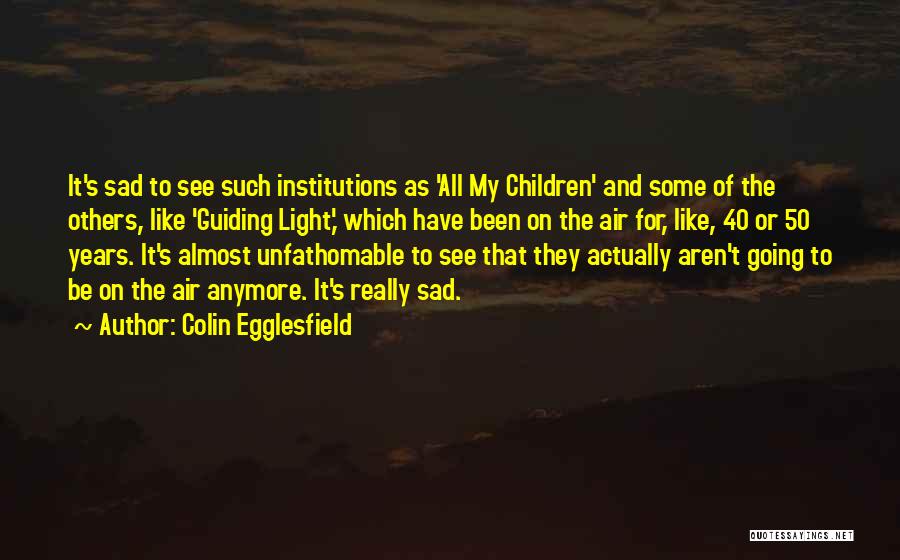Colin Egglesfield Quotes: It's Sad To See Such Institutions As 'all My Children' And Some Of The Others, Like 'guiding Light,' Which Have