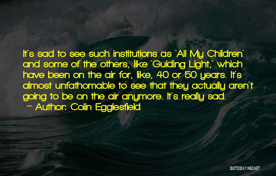 Colin Egglesfield Quotes: It's Sad To See Such Institutions As 'all My Children' And Some Of The Others, Like 'guiding Light,' Which Have