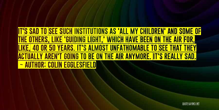 Colin Egglesfield Quotes: It's Sad To See Such Institutions As 'all My Children' And Some Of The Others, Like 'guiding Light,' Which Have