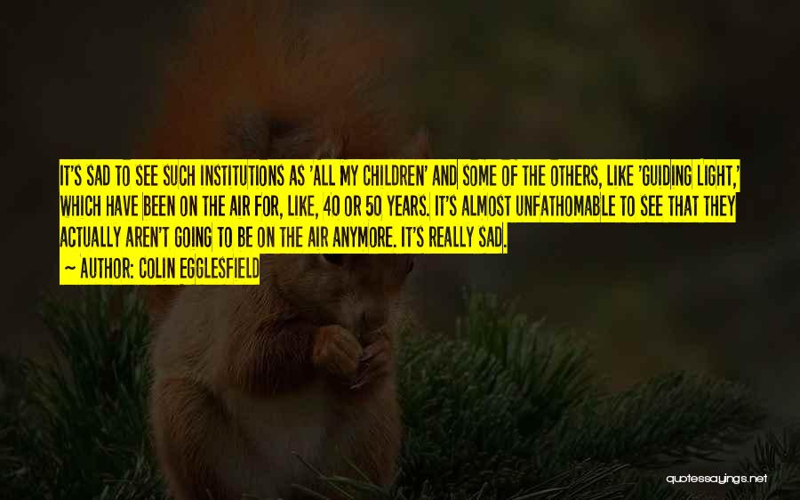 Colin Egglesfield Quotes: It's Sad To See Such Institutions As 'all My Children' And Some Of The Others, Like 'guiding Light,' Which Have